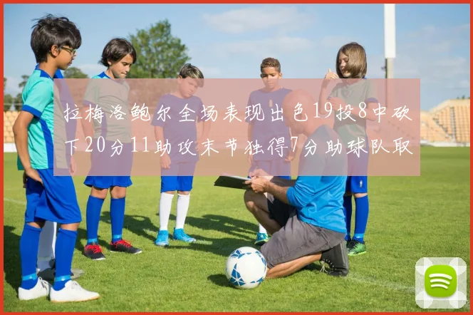 拉梅洛鲍尔全场表现出色19投8中砍下20分11助攻末节独得7分助球队取胜