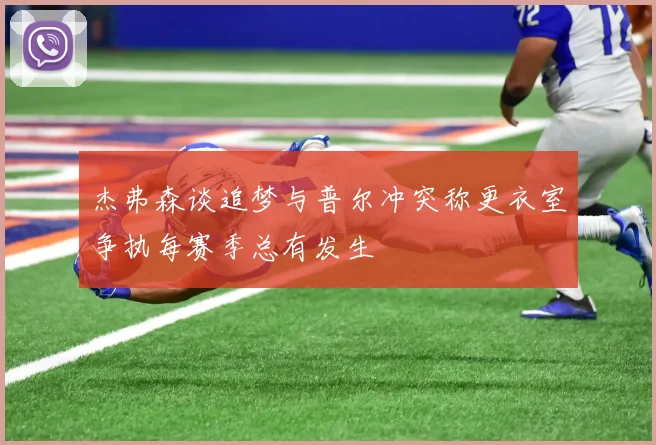 杰弗森谈追梦与普尔冲突称更衣室争执每赛季总有发生