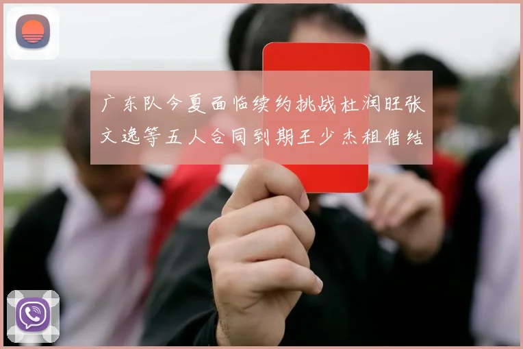 广东队今夏面临续约挑战杜润旺张文逸等五人合同到期王少杰租借结束