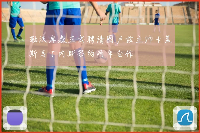 勒沃库森正式聘请图卢兹主帅卡莱斯马丁内斯签约两年合作