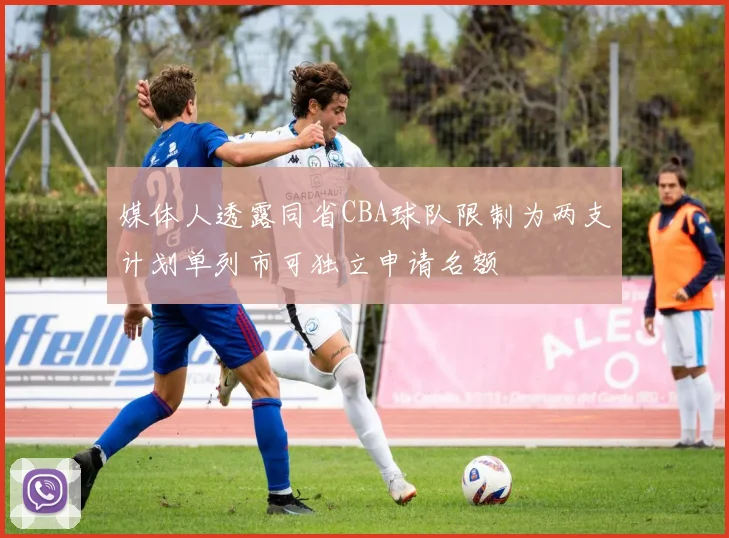媒体人透露同省CBA球队限制为两支计划单列市可独立申请名额