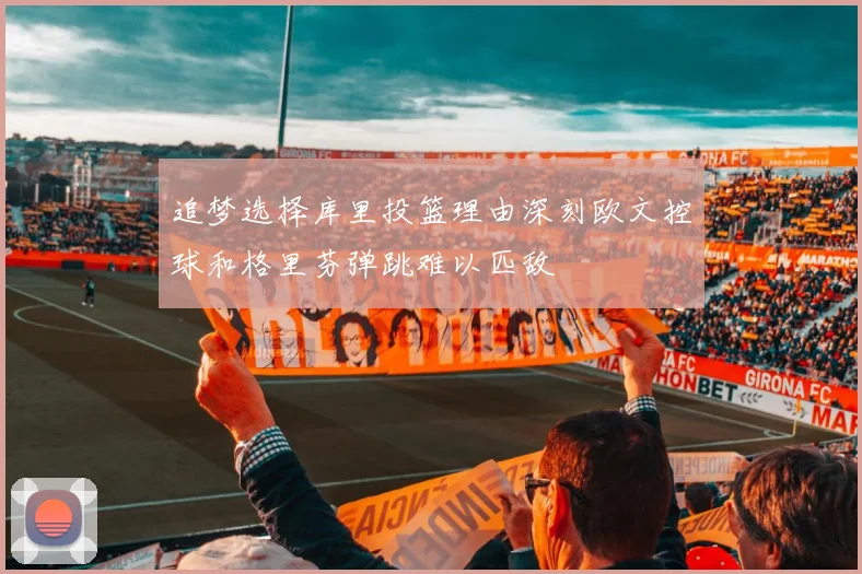 追梦选择库里投篮理由深刻欧文控球和格里芬弹跳难以匹敌