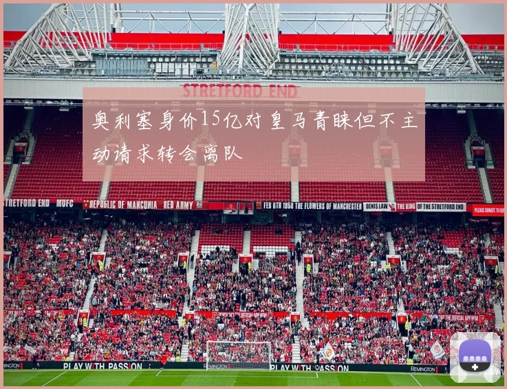 奥利塞身价15亿对皇马青睐但不主动请求转会离队