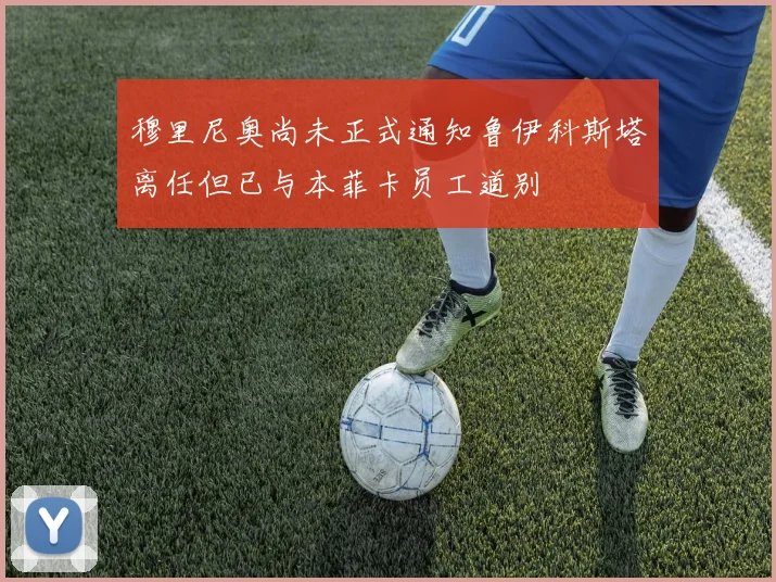 穆里尼奥尚未正式通知鲁伊科斯塔离任但已与本菲卡员工道别