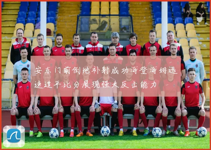 安东门前倒地补射成功海登海姆迅速追平比分展现强大反击能力
