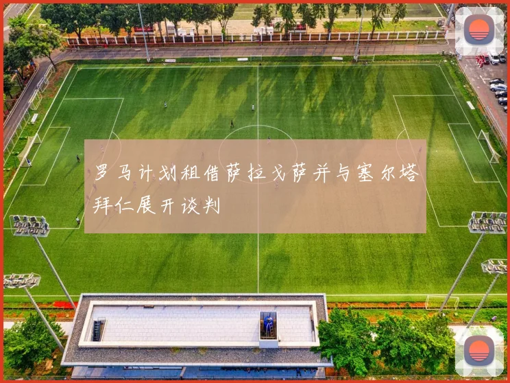 罗马计划租借萨拉戈萨并与塞尔塔拜仁展开谈判