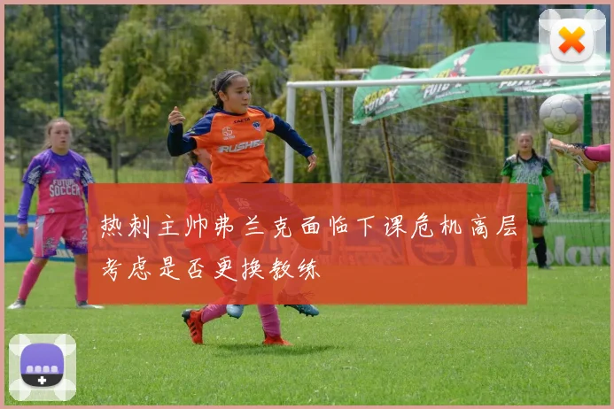 热刺主帅弗兰克面临下课危机高层考虑是否更换教练