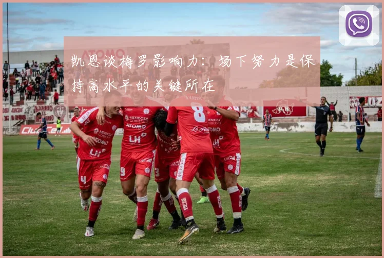 凯恩谈梅罗影响力：场下努力是保持高水平的关键所在