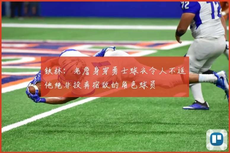 铁林：老詹身穿勇士球衣令人不适他绝非投奔宿敌的角色球员