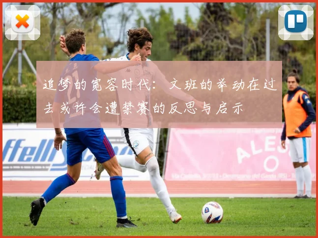 追梦的宽容时代：文班的举动在过去或许会遭禁赛的反思与启示