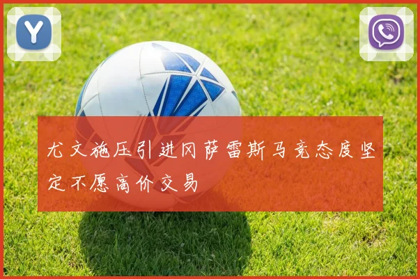 尤文施压引进冈萨雷斯马竞态度坚定不愿高价交易