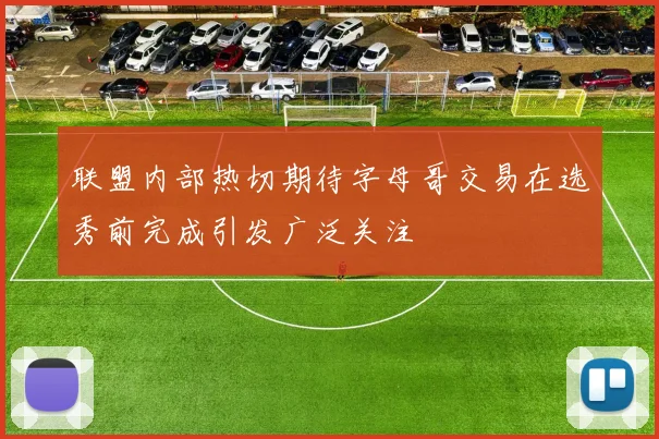 联盟内部热切期待字母哥交易在选秀前完成引发广泛关注